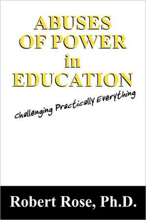 Abuses of Power in Education: Challenging Practically Everything de Robert Rose