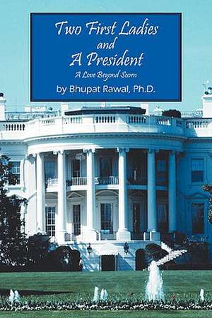 Two First Ladies and A President: A Love Beyond Scorn de Bhupat Rawal PhD