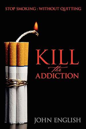 Kill the Addiction: Stop Smoking : Without Quitting de John English