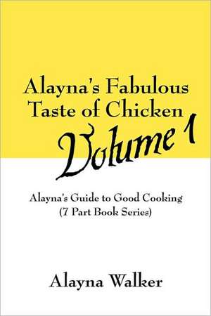 Alayna's Fabulous Taste of Chicken Volume 1: Alayna's Guide to Good Cooking (7 Part Book Series) de Alayna Walker