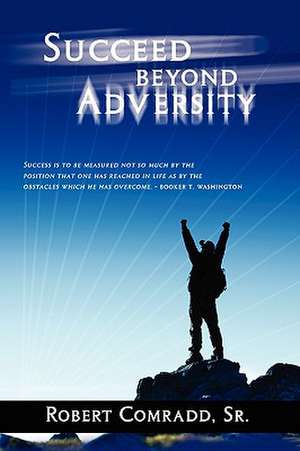 Succeed Beyond Adversity: Strive for success and never give up de Robert L Comradd Sr