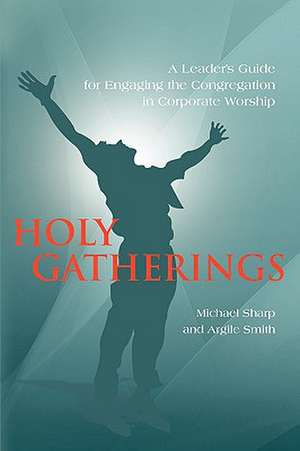 Holy Gatherings: A Leader's Guide for Engaging the Congregation in Corporate Worship de Michael Sharp