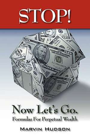 Stop! Now Let's Go.: Formulas For Perpetual Wealth de Marvin Hudson