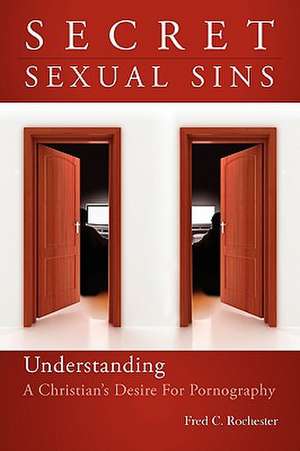 Secret Sexual Sins: Understanding a Christian's Desire for Pornography de Fred C. Rochester