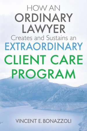 HOW AN ORDINARY LAWYER Creates and Sustains an EXTRAORDINARY CLIENT CARE PROGRAM de Vincent E Bonazzoli