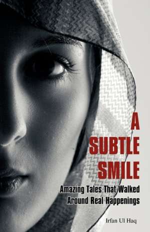 A Subtle Smile: Amazing Tales That Walked Around Real Happenings de Irfan Ul Haq