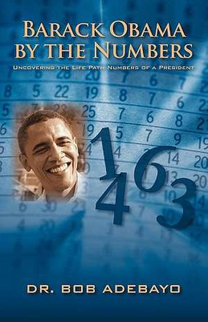 Barack Obama by the Numbers: Uncovering the Life Path Numbers of a President de Bob Adebayo