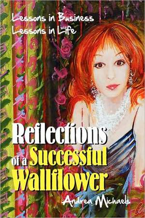 Reflections of a Successful Wallflower: Lessons in Business; Lessons in Life de Andrea Michaels