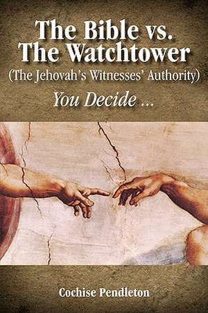 The Bible vs. the Watchtower (the Jehovah's Witnesses' Authority) de Cochise Pendleton