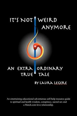 It's Not Weird Anymore: An entertaining educational adventurous self-help resource guide to spiritual and health wisdom, conspiracy, sacred sex and a match.com love relationship. An extraordinary true tale by Laura Legere de Laura Legere