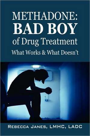 Methadone: Bad Boy of Drug Treatment: What Works & What Doesn't de Rebecca Janes LMHC LADC