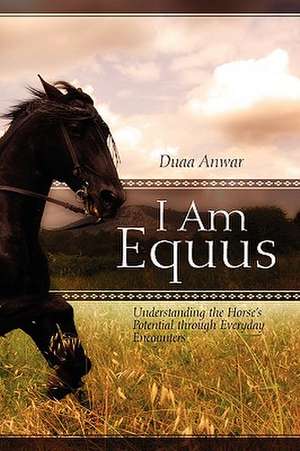 I Am Equus: Understanding the Horse's Potential through Everyday Encounters de Duaa Anwar