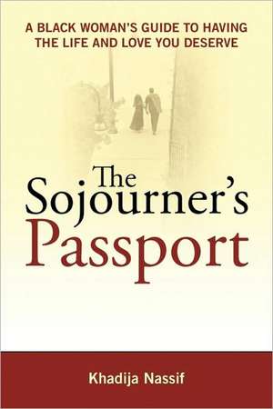 The Sojourner's Passport: A Black Woman's Guide To Having The Life And Love You Deserve de Khadija Nassif