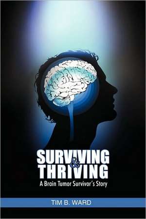 Surviving and Thriving: A Brain Tumor Survivor's Story de Tim B Ward