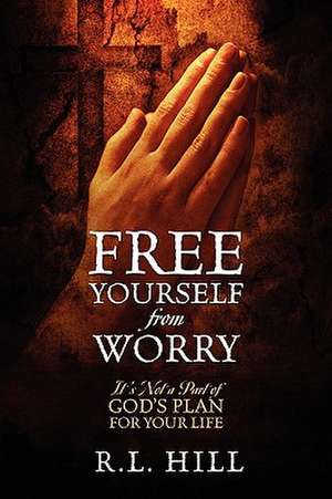 Free Yourself from Worry de R L Hill