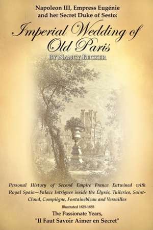 Napoleon III, Empress Eugenie and Her Secret Duke of Sesto: Personal History of Second Empire France Entwined with Roya de Nancy Becker