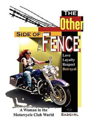 The Other Side of the Fence: Love, Loyalty, Respect, Betrayal: A Woman in the Motorcycle Club World de Sadgirl