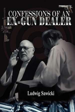 Confessions of an Ex-Gun Dealer de Ludwig Sawicki