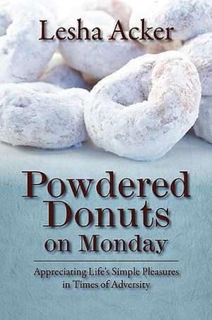 Powdered Donuts on Monday: Appreciating Life's Simple Pleasures in Times of Adversity de Lesha Acker