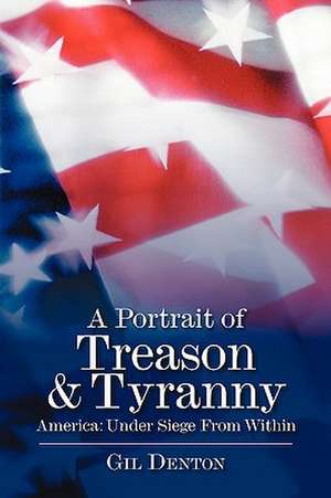 A Portrait of Treason & Tyranny: America: Under Siege From Within de Gil Denton