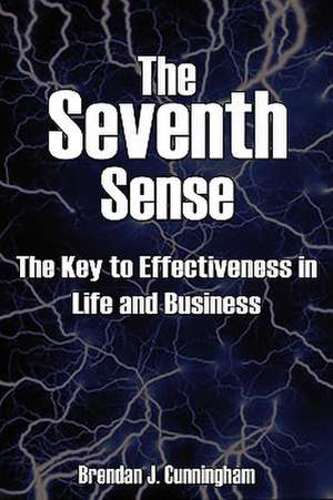 The Seventh Sense: The Key to Your Effectiveness in Life and Business de Brendan J. Cunningham