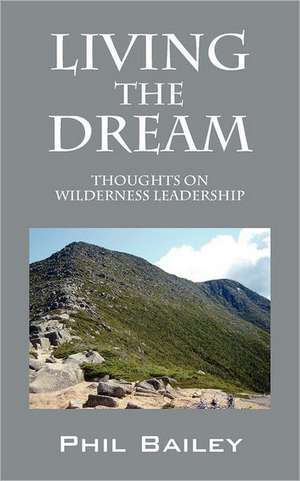 Living the Dream: Thoughts on Wilderness Leadership de Phil Bailey