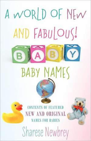 A World of New and Fabulous! Baby Names: Contents of Featured New and Original Names for Babies de Sharese Newbrey