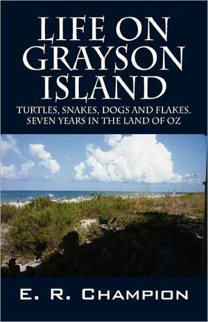 Life on Grayson Island: Turtles, Snakes, Dogs and Flakes. Seven years in the land of OZ de E R Champion