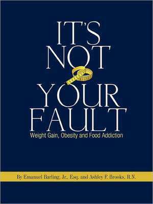 It's Not Your Fault: Weight Gain, Obesity and Food Addiction de Jr. Esq. Emanuel Barling