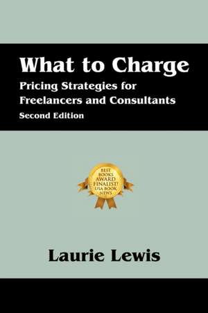 What to Charge: Pricing Strategies for Freelancers and Consultants de Laurie Lewis