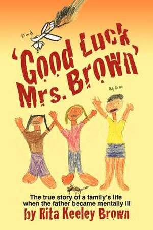 Good Luck, Mrs. Brown...: The True Story of a Family's Life When the Father Became Mentally Ill de Rita Keeley Brown