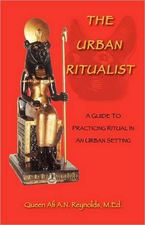 The Urban Ritualist: A Guide to Practicing Ritual in an Urban Setting de Queen Afi A.N. M.Ed. Reynolds