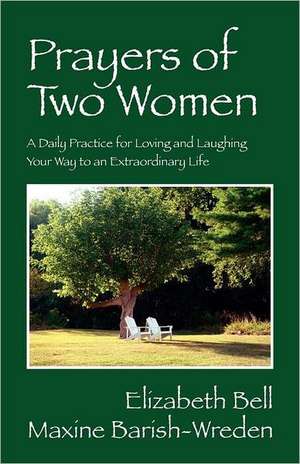 Prayers of Two Women: A Daily Practice for Loving and Laughing Your Way to an Extraordinary Life de Elizabeth Bell