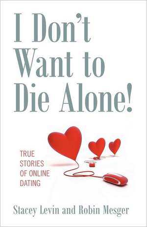 I Don't Want to Die Alone!: True Stories of Online Dating de Stacey Levin