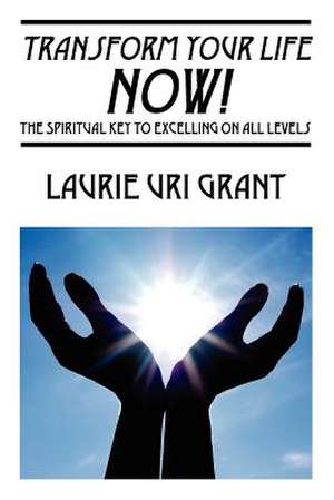 Transform Your Life Now! de Laurie Uri Grant