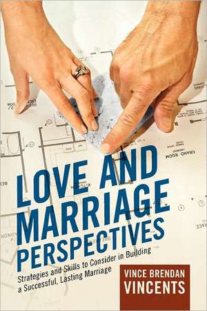 Love and Marriage Perspectives: Strategies and Skills to Consider in Building a Successful Lasting Marriage de Vince Brendan Vincents