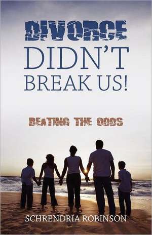 Divorce Didn't Break Us!: Beating the Odds de Schrendria Robinson