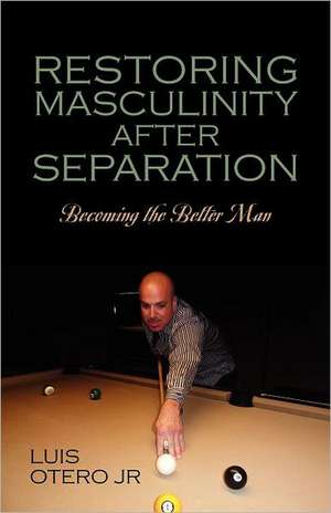 Restoring Masculinity After Separation: Becoming the Better Man de Luis Otero Jr