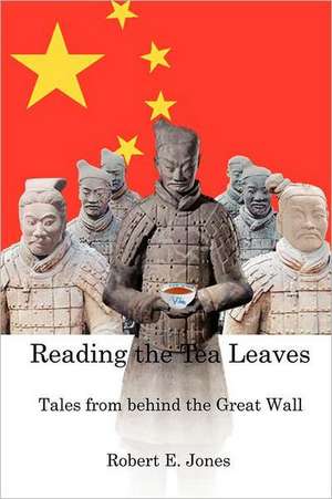 Reading the Tea Leaves: Tales from Behind the Great Wall de Robert E. Jones