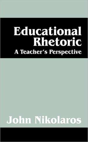 Educational Rhetoric: A Teacher's Perspective de John Nikolaros