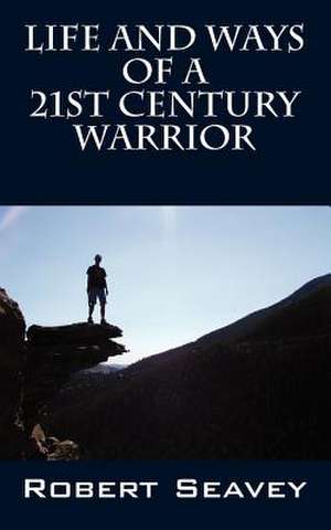 Life and Ways of a 21st Century Warrior de Robert Seavey