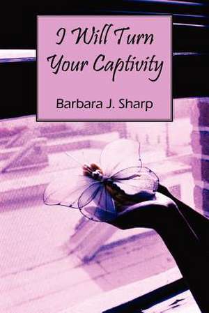 I Will Turn Your Captivity de Barbara J. Sharp