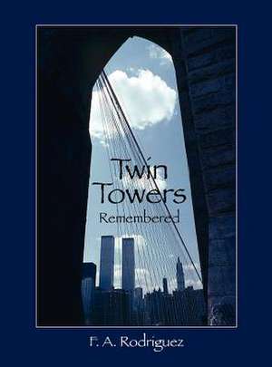 Twin Towers Remembered de F. A. Rodriguez