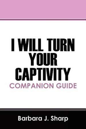 I Will Turn Your Captivity Companion Guide de Barbara J. Sharp