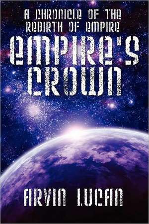 Empire's Crown: A Chronicle of the Rebirth of Empire de Arvin Lucan