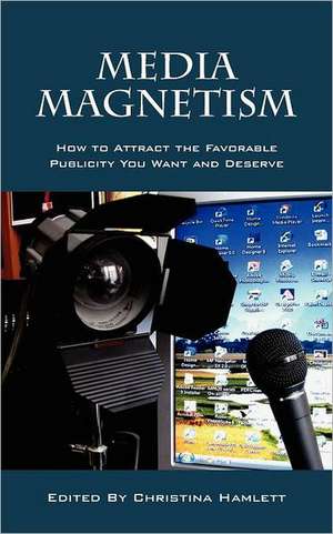 Media Magnetism: How to Attract the Favorable Publicity You Want and Deserve de Christina Hamlett