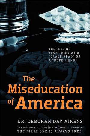 The Miseducation of America: There Is No Such Thing as a "Crack Head" or a "Dope Fiend" de Deborah Day Aikens