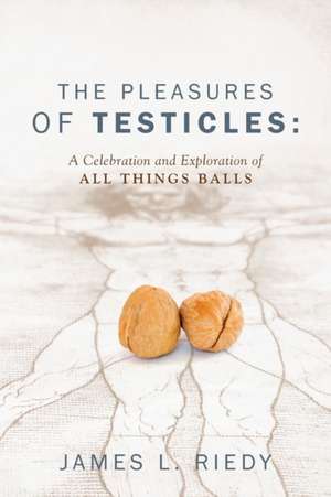 The Pleasures of Testicles: A Celebration and Exploration of All Things Balls de James L. Riedy