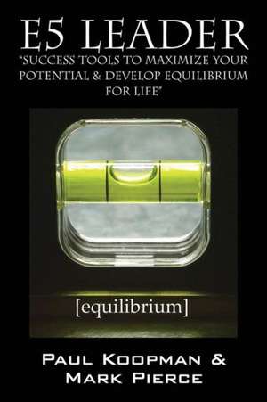 E5 Leader: Success Tools to Maximize Your Potential & Develop Equilibrium, for Life de Paul Koopman