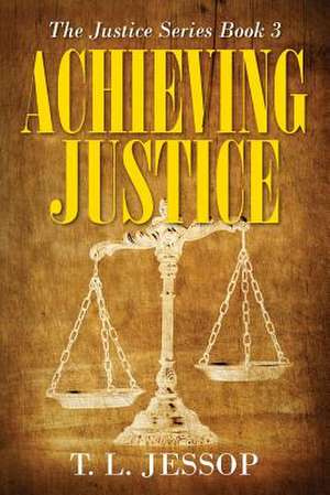 Achieving Justice: The Justice Series Book 3 de T. L. Jessop